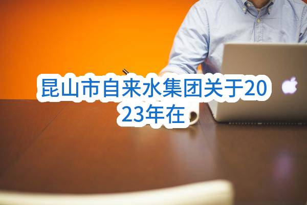 昆山市自来水集团有限公司关于2023年在线仪表耗材，试剂及实验室仪表，试剂采购项目的公开招标公告