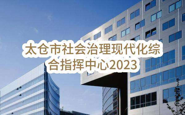 太仓市社会治理现代化综合指挥中心2023年度政府采购意向公告（第7批）