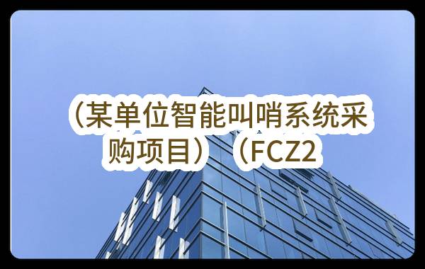 （某单位智能叫哨系统采购项目）（FCZ2023-0997）招标公告