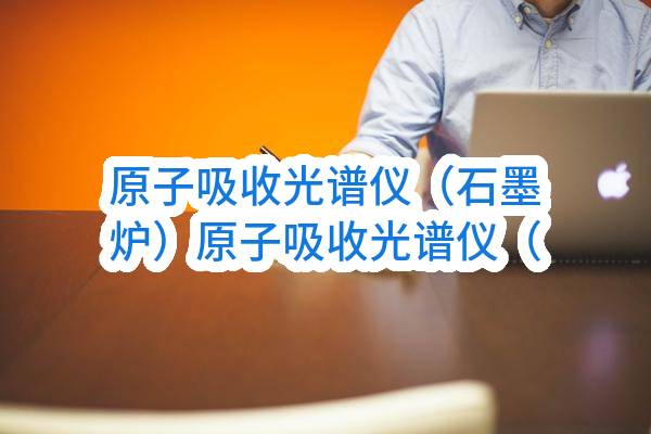 原子吸收光谱仪（石墨炉）原子吸收光谱仪（石墨炉）合同