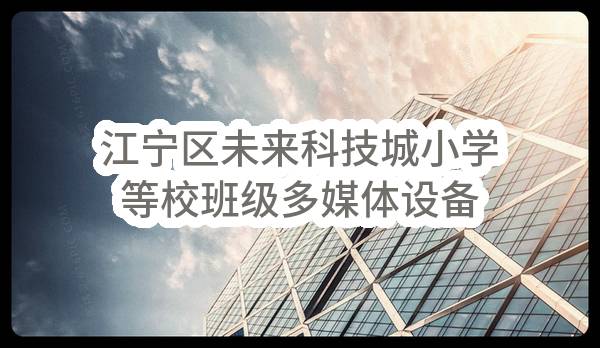 南京市江宁区教育技术装备中心江宁区未来科技城小学等校班级多媒体设备