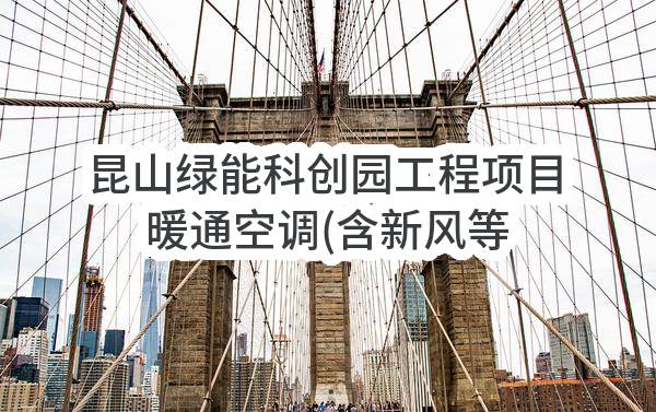 昆山绿能科创园工程项目暖通空调(含新风等)工程（暂估价二次招标）