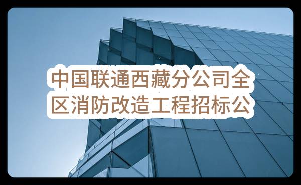 中国联通西藏分公司全区消防改造工程招标公告