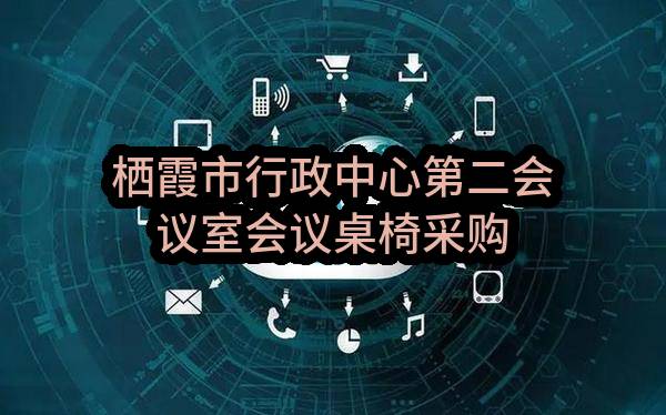 栖霞市机关事务服务中心栖霞市行政中心第二会议室会议桌椅采购