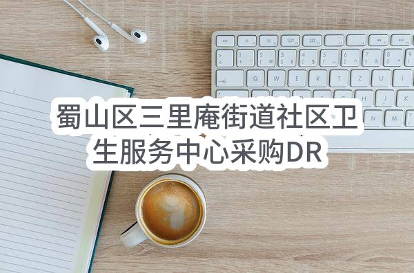 蜀山区三里庵街道社区卫生服务中心采购DR系统数字化摄影设备