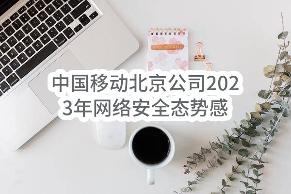 中国移动北京公司2023年网络安全态势感知系统开发项目（运营监控模块）_单一来源采购信息公告