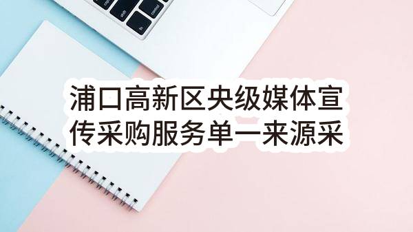 浦口高新区央级媒体宣传采购服务单一来源采购公示
