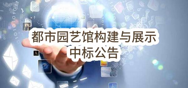南京市江宁区人民政府湖熟街道办事处都市园艺馆构建与展示中标公告