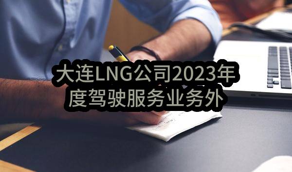 大连LNG公司2023年度驾驶服务业务外包项目-二次