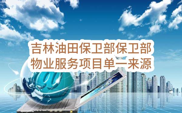 吉林油田保卫部保卫部物业服务项目单一来源公示