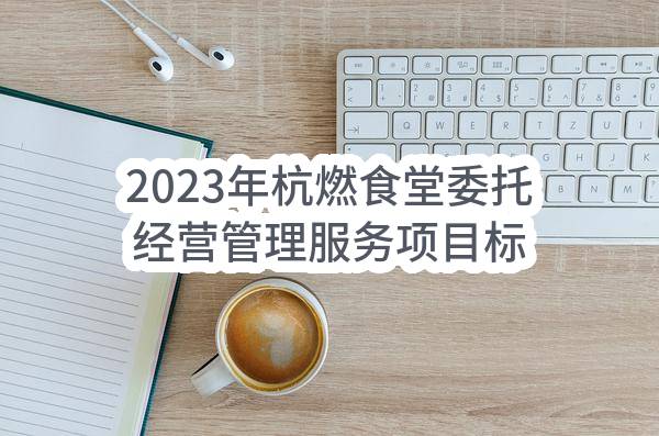 2023年杭燃食堂委托经营管理服务项目标段Ⅰ