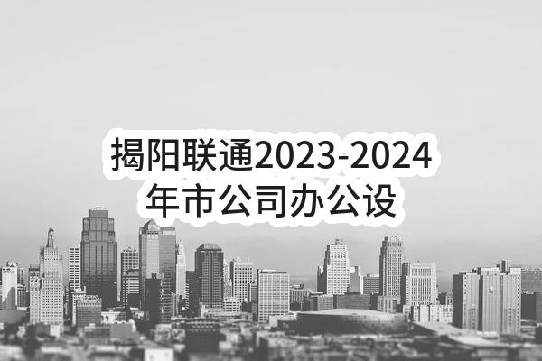 揭阳联通2023-2024年市公司办公设备维修服务小额竞争性谈判采购项目竞争性谈判公告