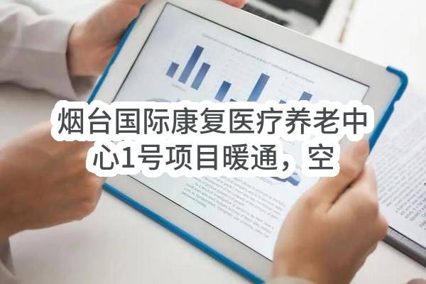 烟台国际康复医疗养老中心1号项目暖通，空调，配电系统及设备EPC招标公告