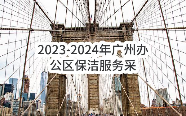 2023-2024年广州办公区保洁服务采购项目_采购公告