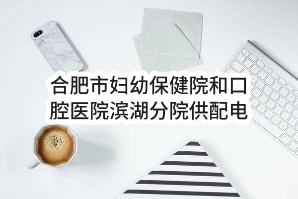 合肥市妇幼保健院和口腔医院滨湖分院供配电工程