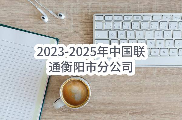 2023-2025年中国联通衡阳市分公司衡东县（含杨桥）基层单元广告宣传物料制作采购项目（第二次）公告