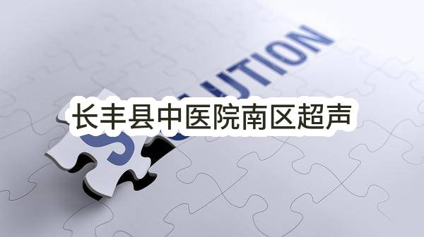 长丰县卫生健康委员会长丰县中医院南区超声