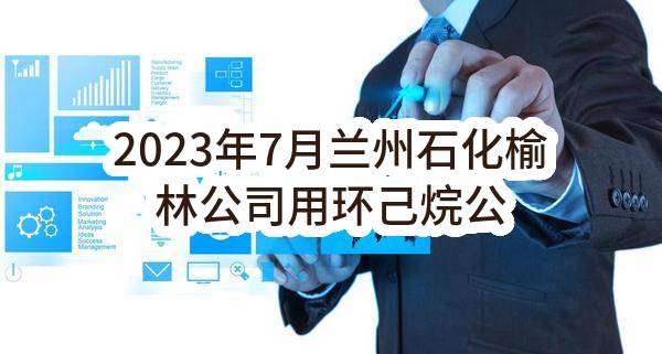2023年7月兰州石化榆林公司用环己烷公开招标