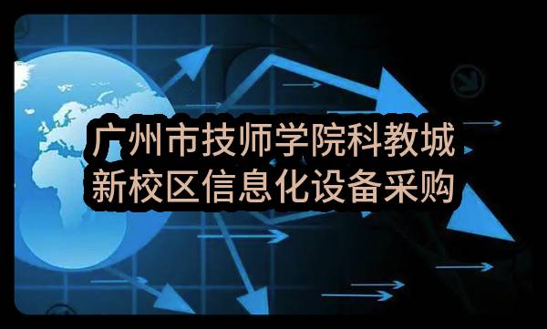 广州市技师学院科教城新校区信息化设备采购项目——智慧教学建设采购项目（CZ2023-0864）结果公告