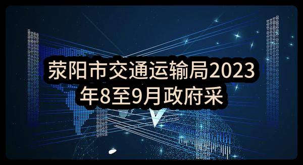 荥阳市交通运输局2023年8至9月政府采购意向