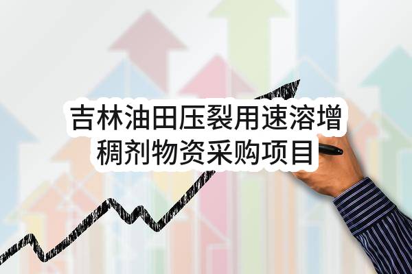 中国石油天然气股份有限公司吉林油田分公司吉林油田压裂用速溶增稠剂物资采购项目