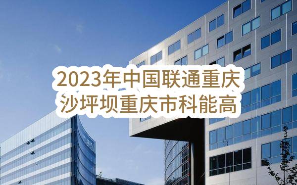 2023年中国联通重庆沙坪坝重庆市科能高级技工学校监控等设备采购单一来源采购需求公示