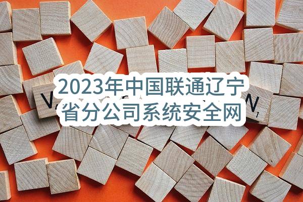 2023年中国联通辽宁省分公司系统安全网络流量舆情监控新建工程项目单一来源采购评审结果公示