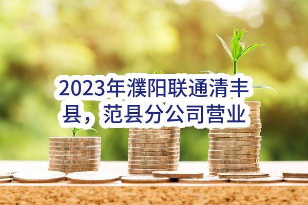 2023年濮阳联通清丰县，范县分公司营业部装修项目中选候选人公示