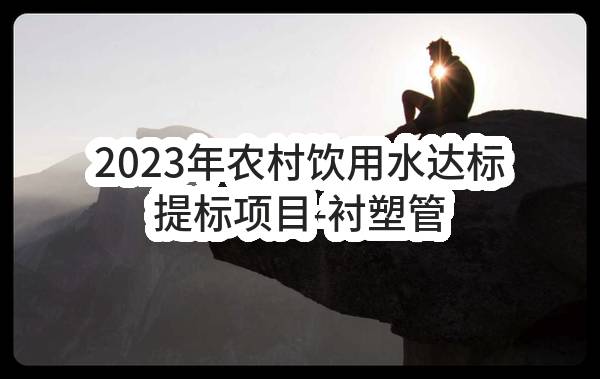 2023年农村饮用水达标提标项目-衬塑管及配件采购（一标）