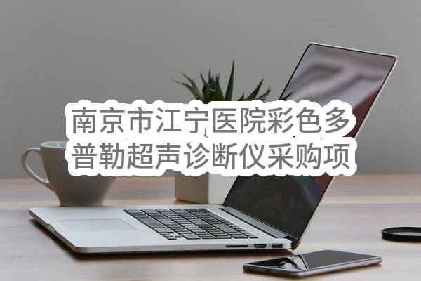 南京市江宁医院彩色多普勒超声诊断仪采购项目采购公告