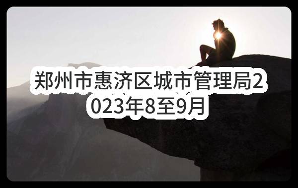 郑州市惠济区城市管理局2023年8至9月政府采购意向