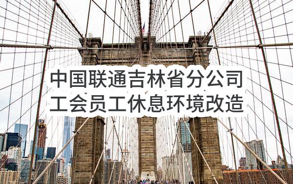 中国联通吉林省分公司工会员工休息环境改造（静音仓设计制造及天井区域布置）竞争性谈判公告