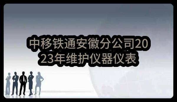 中移铁通安徽分公司2023年维护仪器仪表采购项目_比选公告