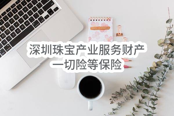 深圳珠宝产业服务有限公司财产一切险等保险保单