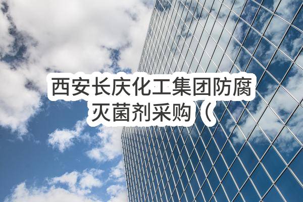 西安长庆化工集团有限公司防腐灭菌剂采购（二次）