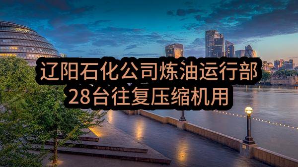 辽阳石化公司炼油运行部28台往复压缩机用合成压缩机油采购