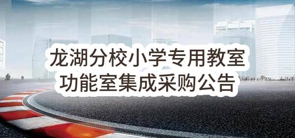 南京市金陵中学龙湖分校小学龙湖分校小学专用教室功能室集成采购公告