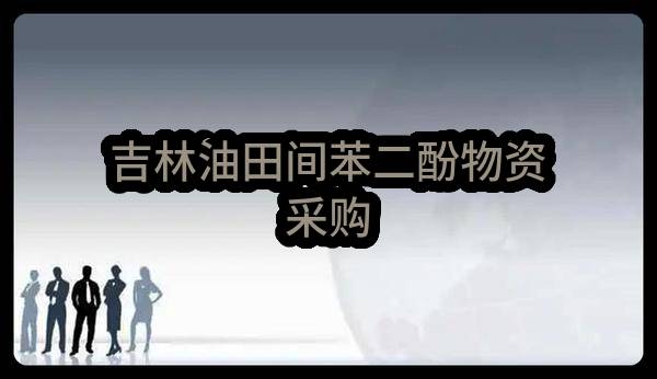 中国石油天然气股份有限公司吉林油田分公司吉林油田间苯二酚物资采购