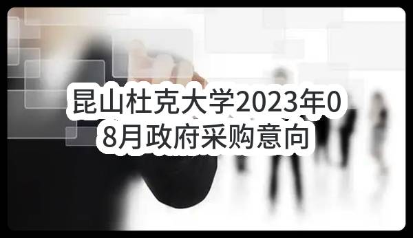 昆山杜克大学2023年08月政府采购意向公告