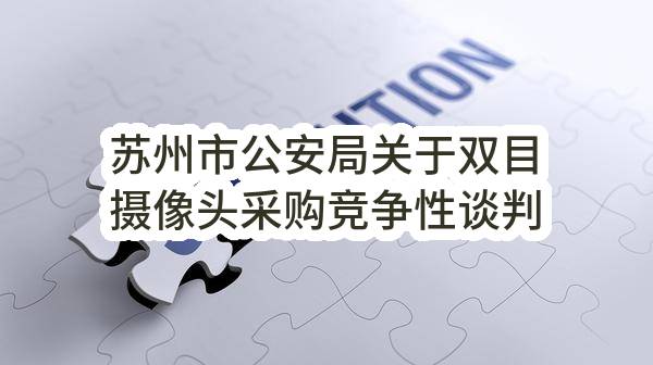 苏州市公安局关于双目摄像头采购竞争性谈判成交公告(SZHQ2023-GQ-T-555)