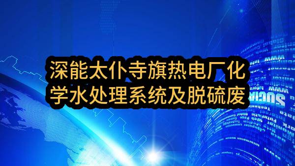 深能太仆寺旗热电厂化学水处理系统及脱硫废水处理系统药剂采购邀请函