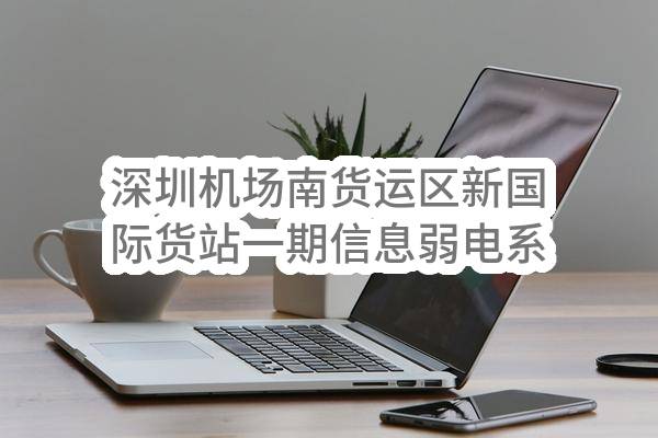 深圳机场南货运区新国际货站一期信息弱电系统项目