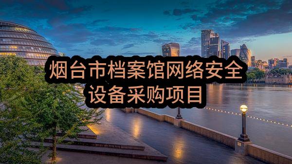 烟台市档案馆网络安全设备采购项目