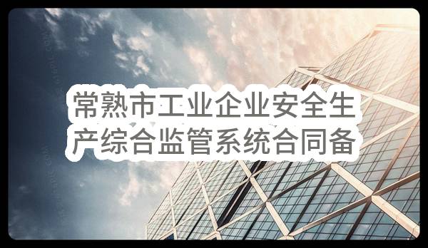 常熟市工业企业安全生产综合监管系统合同备案