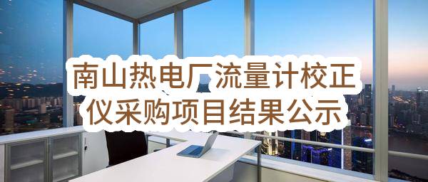 南山热电厂流量计校正仪采购项目结果公示