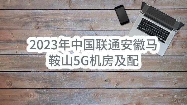 2023年中国联通安徽马鞍山5G机房及配套建设工程开关电源模块采购项目单一来源采购需求公示
