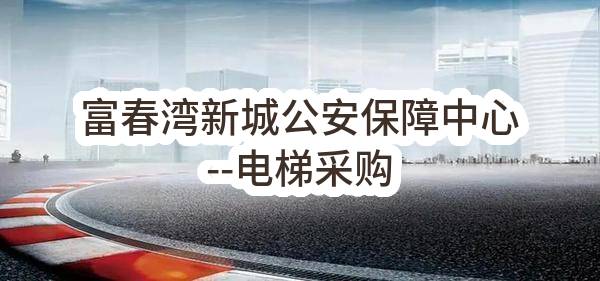 富春湾新城公安保障中心--电梯采购