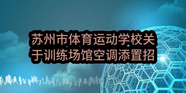 苏州市体育运动学校关于训练场馆空调添置招标公告(SZJC2023-G-112)(SZJC2023-G-112)-招标公告