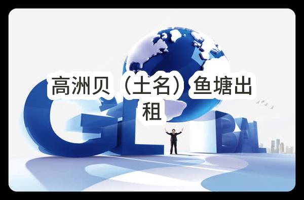 东莞市高埗镇保安围第三股份经济合作社高洲贝（土名）鱼塘出租