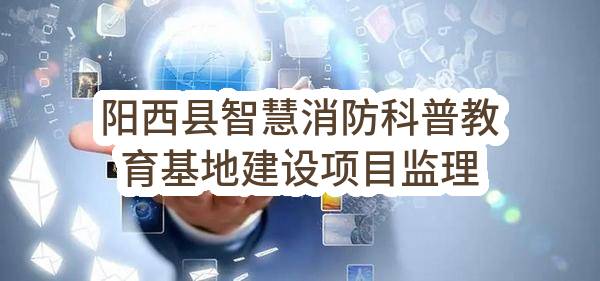阳西县消防救援大队阳西县智慧消防科普教育基地建设项目监理